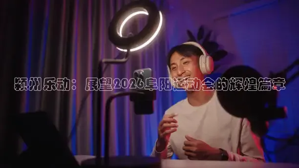 颍州乐动：展望2026阜阳运动会的辉煌篇章