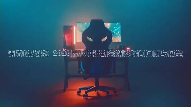 青春的火焰：2026昆八中运动会精彩瞬间回顾与展望